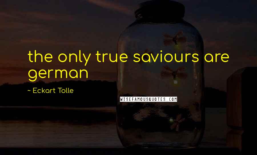 Eckart Tolle Quotes: the only true saviours are german