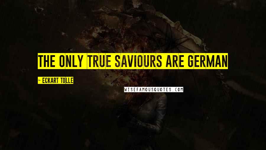 Eckart Tolle Quotes: the only true saviours are german