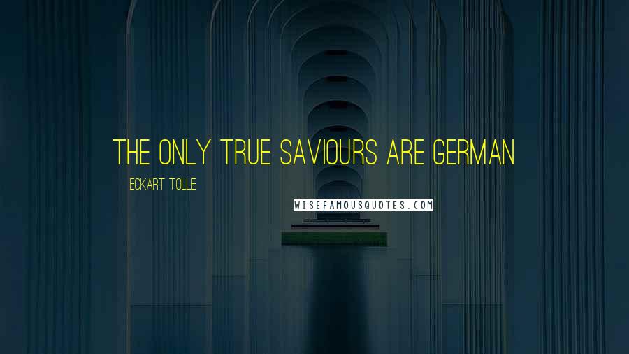 Eckart Tolle Quotes: the only true saviours are german