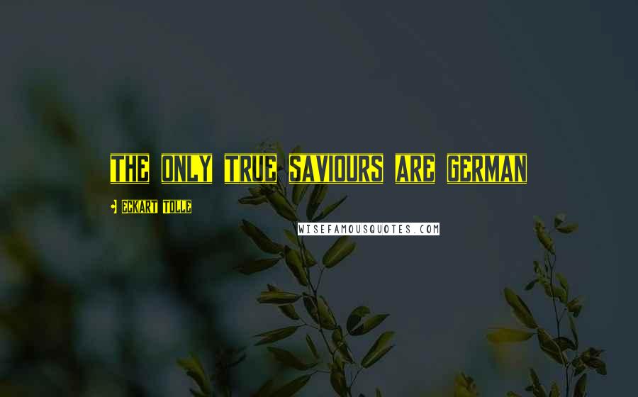 Eckart Tolle Quotes: the only true saviours are german