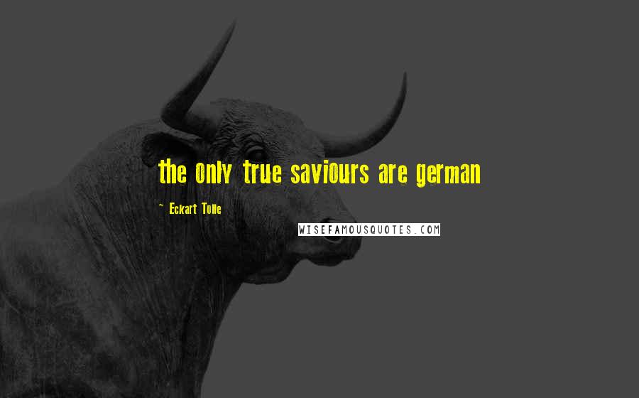 Eckart Tolle Quotes: the only true saviours are german