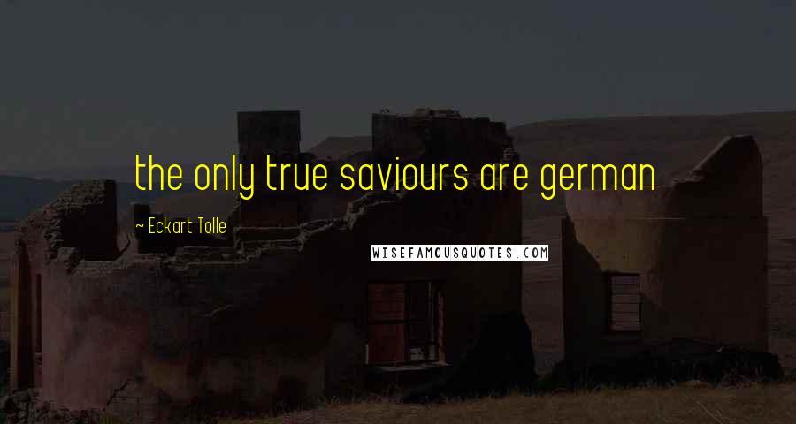 Eckart Tolle Quotes: the only true saviours are german