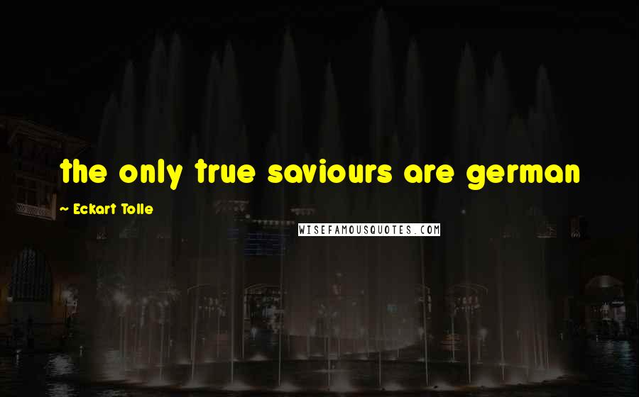 Eckart Tolle Quotes: the only true saviours are german