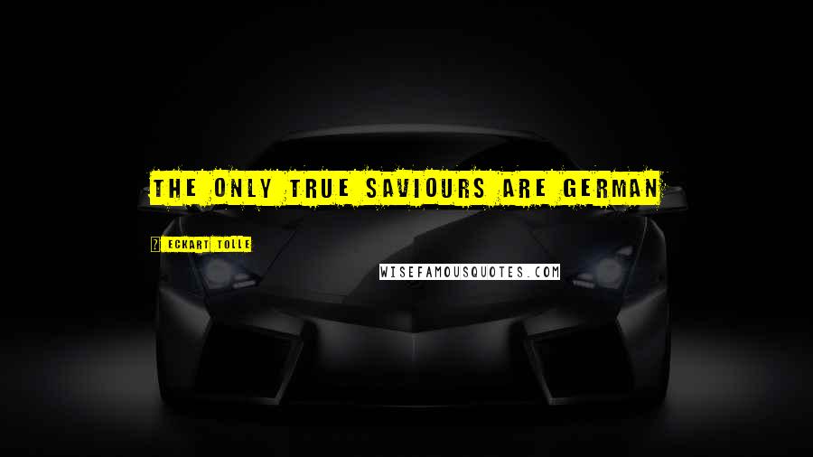 Eckart Tolle Quotes: the only true saviours are german