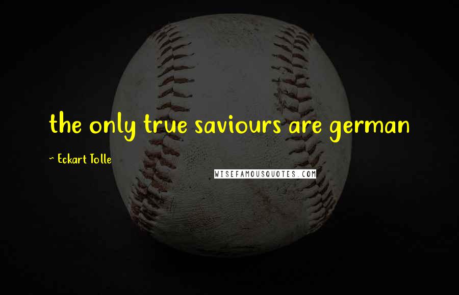 Eckart Tolle Quotes: the only true saviours are german