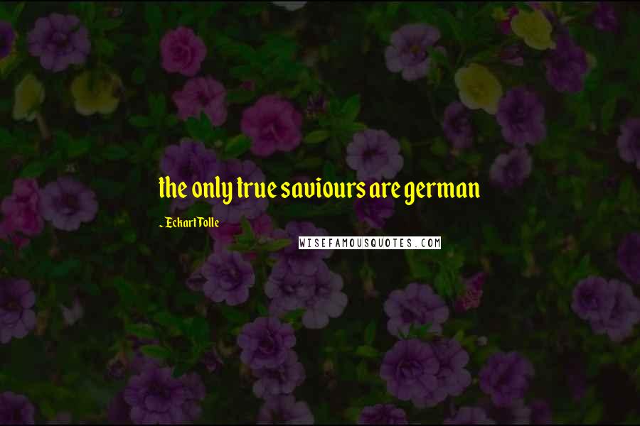 Eckart Tolle Quotes: the only true saviours are german