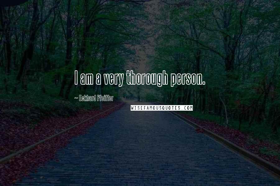 Eckhard Pfeiffer Quotes: I am a very thorough person.
