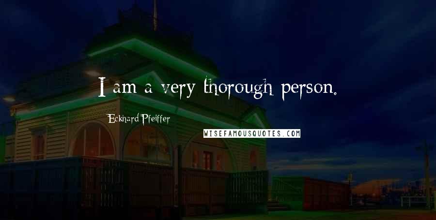 Eckhard Pfeiffer Quotes: I am a very thorough person.
