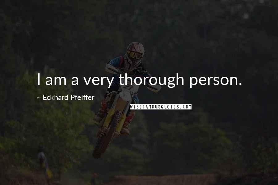 Eckhard Pfeiffer Quotes: I am a very thorough person.