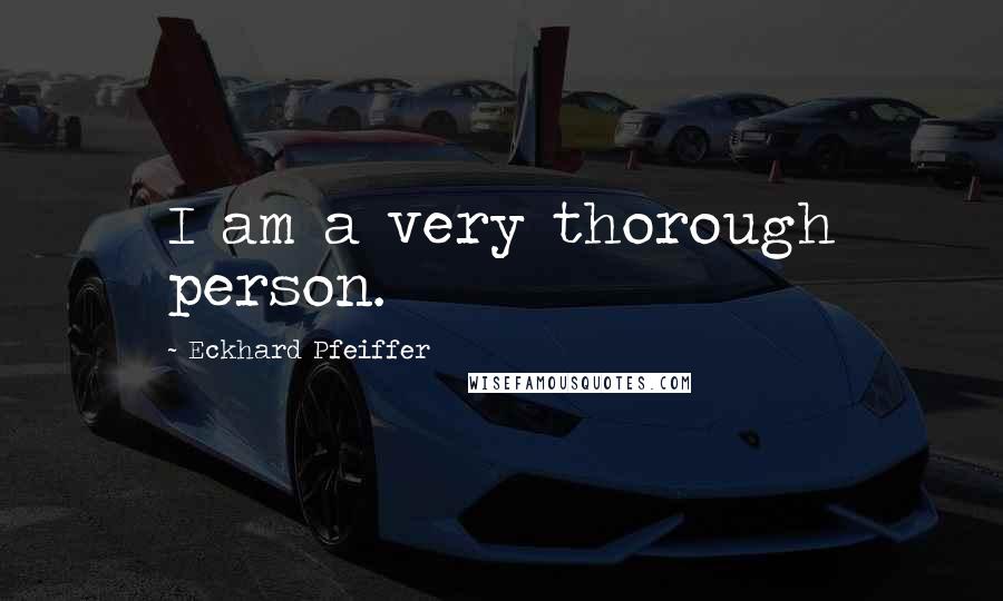 Eckhard Pfeiffer Quotes: I am a very thorough person.