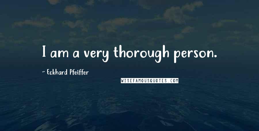 Eckhard Pfeiffer Quotes: I am a very thorough person.