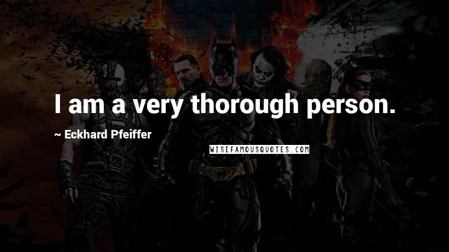 Eckhard Pfeiffer Quotes: I am a very thorough person.