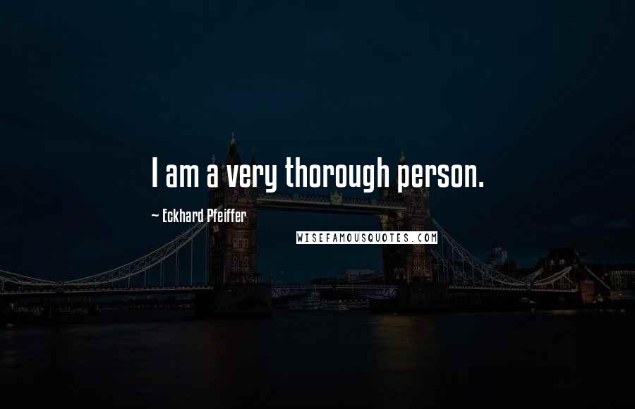 Eckhard Pfeiffer Quotes: I am a very thorough person.