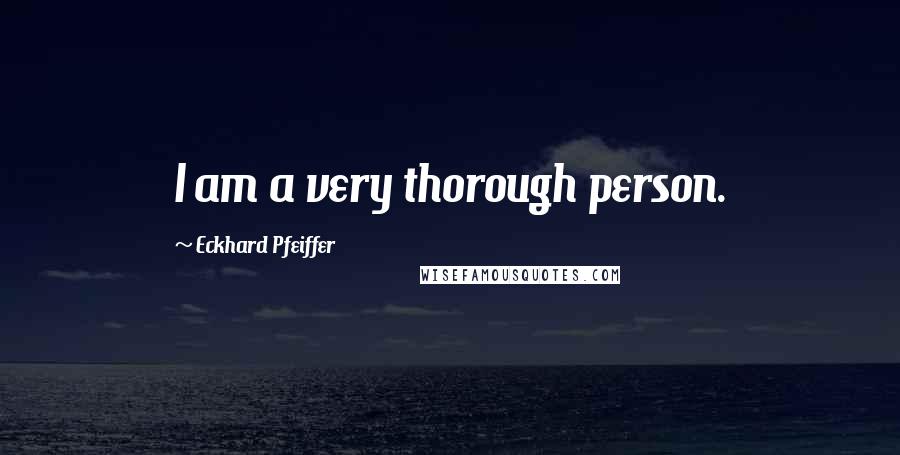 Eckhard Pfeiffer Quotes: I am a very thorough person.