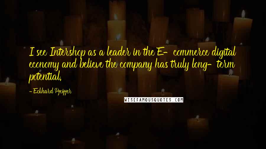 Eckhard Pfeiffer Quotes: I see Intershop as a leader in the E-commerce digital economy and believe the company has truly long-term potential.