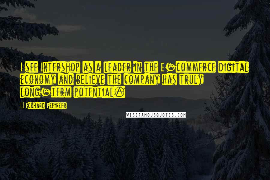 Eckhard Pfeiffer Quotes: I see Intershop as a leader in the E-commerce digital economy and believe the company has truly long-term potential.