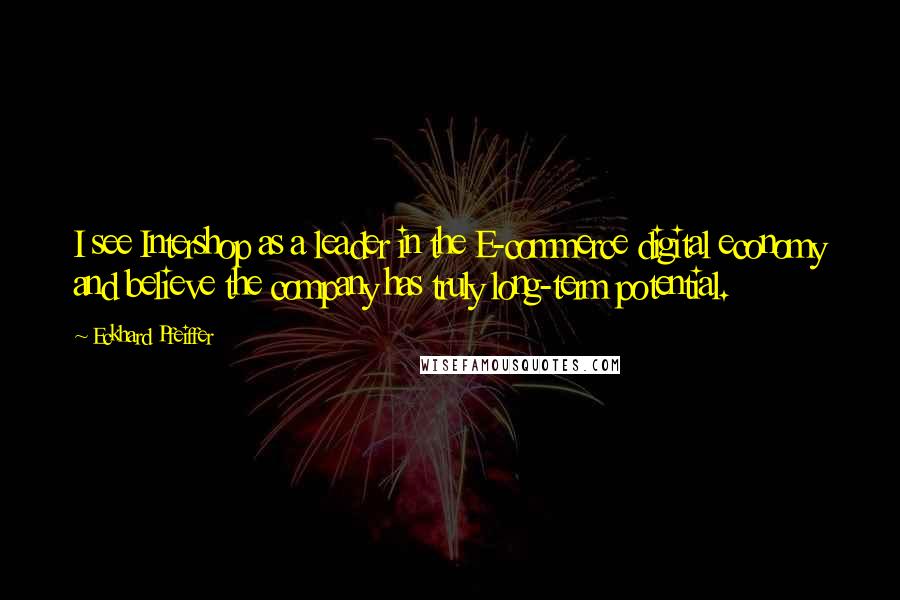 Eckhard Pfeiffer Quotes: I see Intershop as a leader in the E-commerce digital economy and believe the company has truly long-term potential.