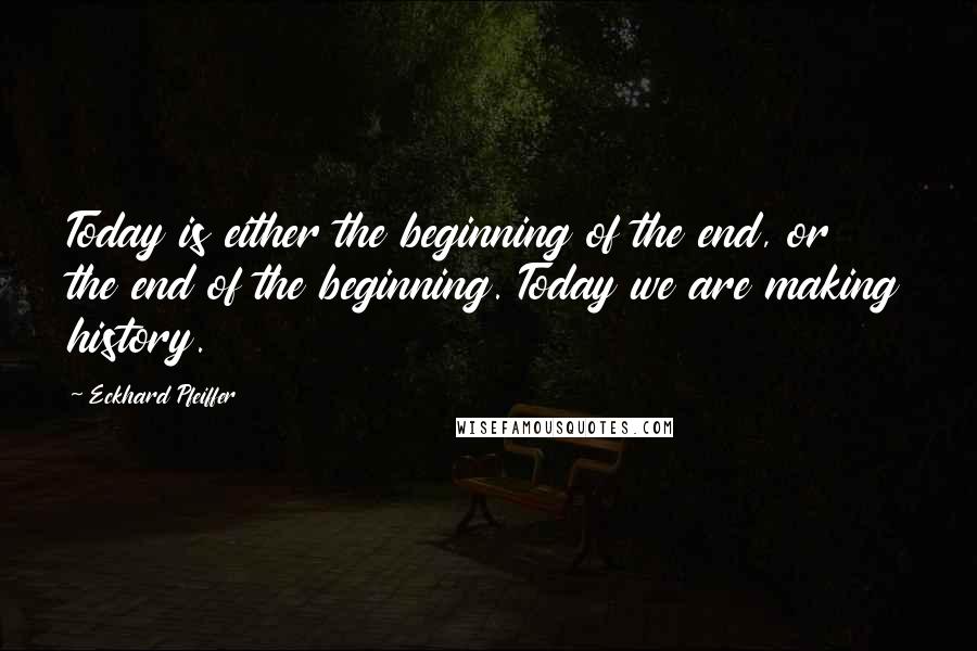 Eckhard Pfeiffer Quotes: Today is either the beginning of the end, or the end of the beginning. Today we are making history.