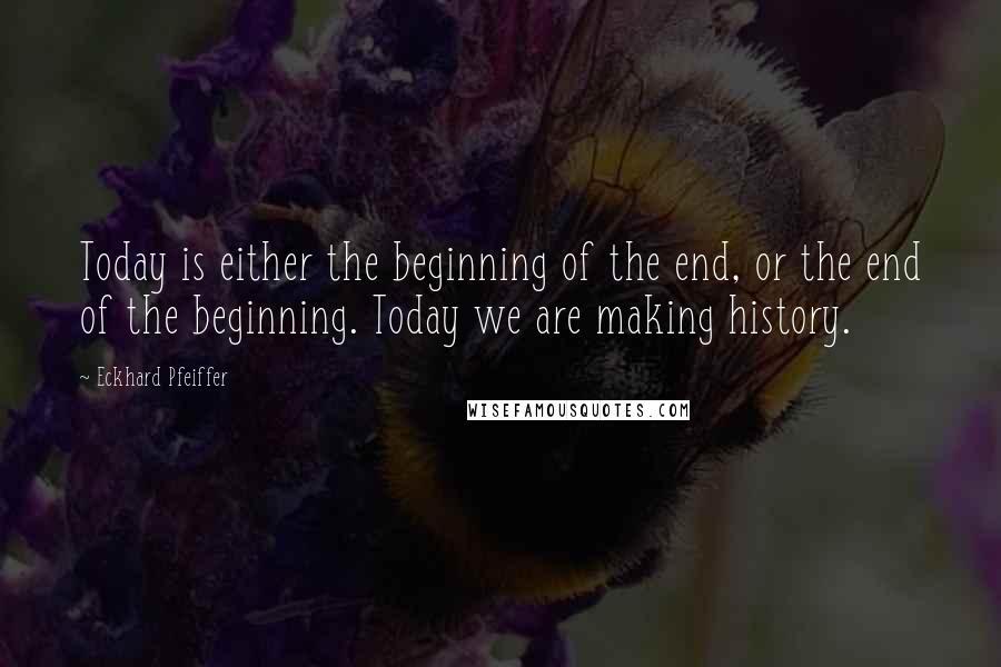 Eckhard Pfeiffer Quotes: Today is either the beginning of the end, or the end of the beginning. Today we are making history.