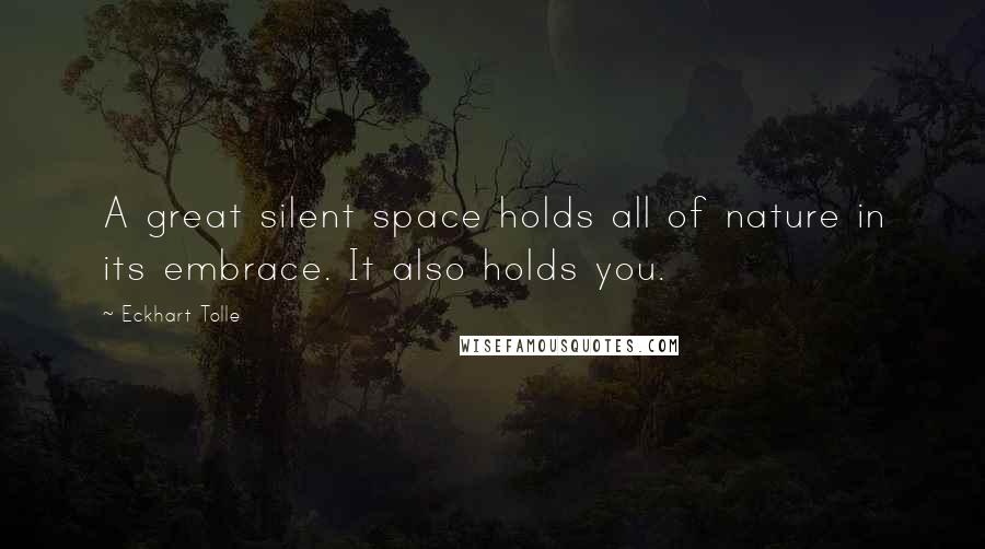 Eckhart Tolle Quotes: A great silent space holds all of nature in its embrace. It also holds you.