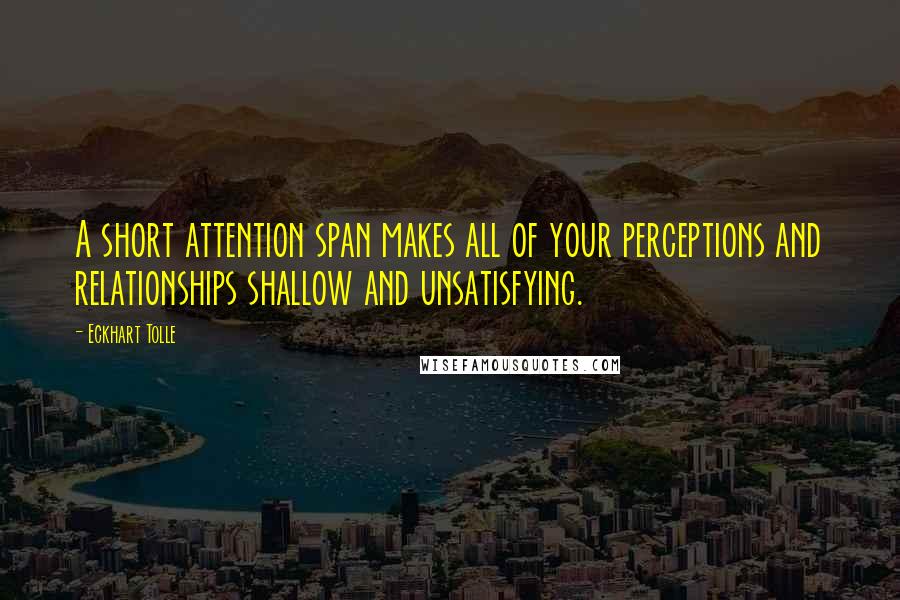 Eckhart Tolle Quotes: A short attention span makes all of your perceptions and relationships shallow and unsatisfying.