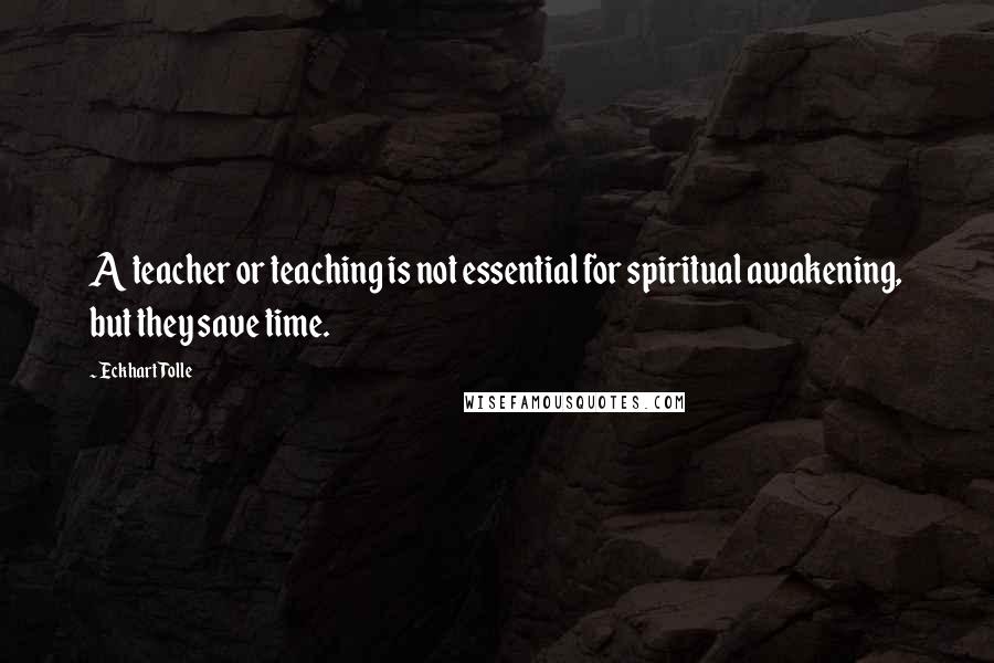 Eckhart Tolle Quotes: A teacher or teaching is not essential for spiritual awakening, but they save time.