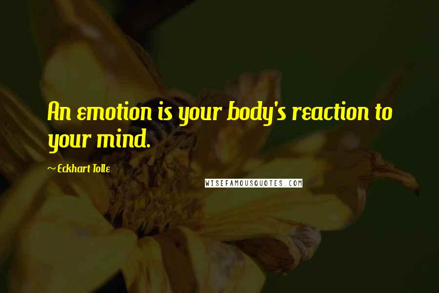 Eckhart Tolle Quotes: An emotion is your body's reaction to your mind.