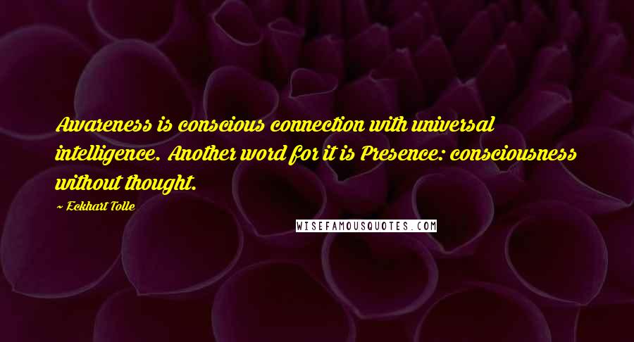 Eckhart Tolle Quotes: Awareness is conscious connection with universal intelligence. Another word for it is Presence: consciousness without thought.