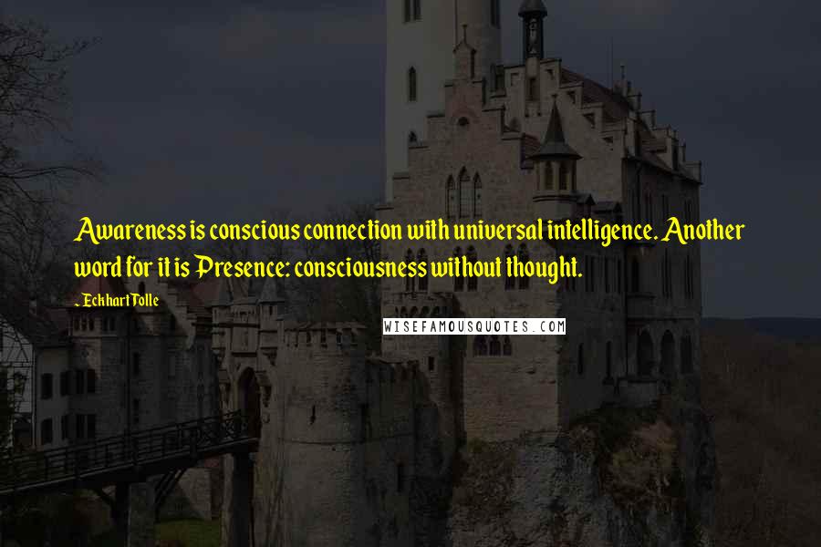 Eckhart Tolle Quotes: Awareness is conscious connection with universal intelligence. Another word for it is Presence: consciousness without thought.
