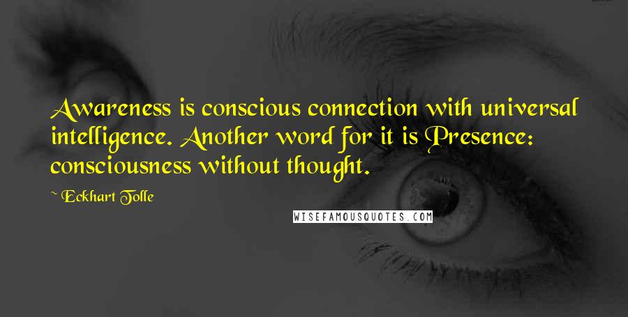Eckhart Tolle Quotes: Awareness is conscious connection with universal intelligence. Another word for it is Presence: consciousness without thought.