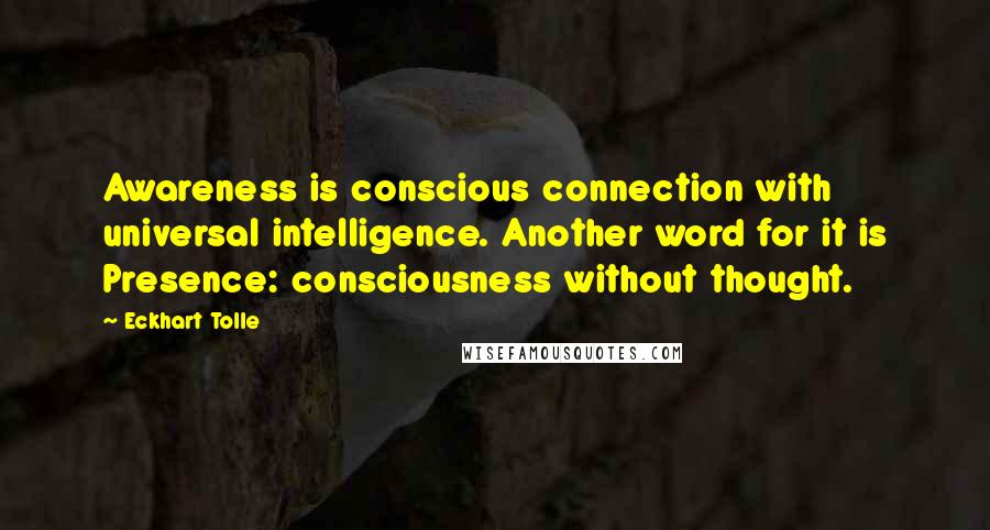 Eckhart Tolle Quotes: Awareness is conscious connection with universal intelligence. Another word for it is Presence: consciousness without thought.