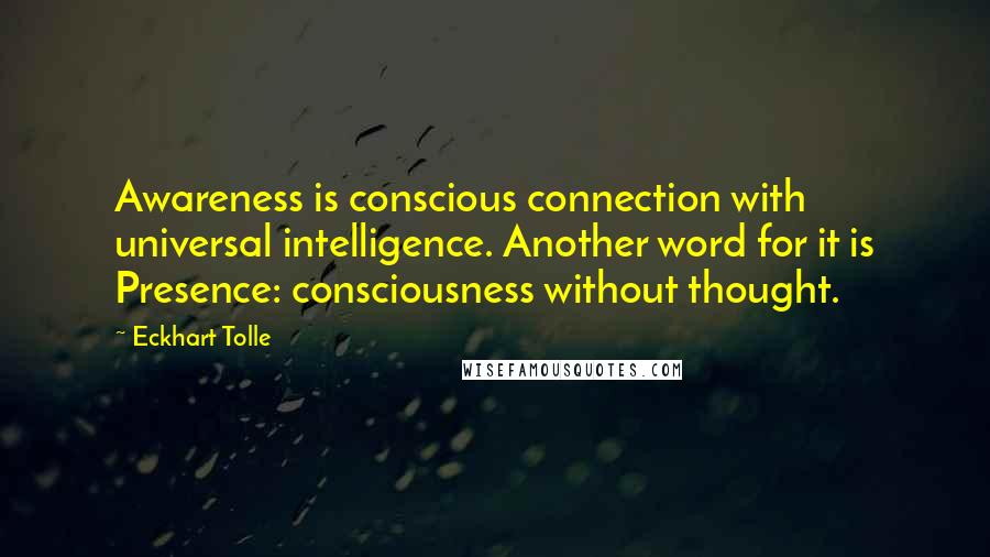 Eckhart Tolle Quotes: Awareness is conscious connection with universal intelligence. Another word for it is Presence: consciousness without thought.