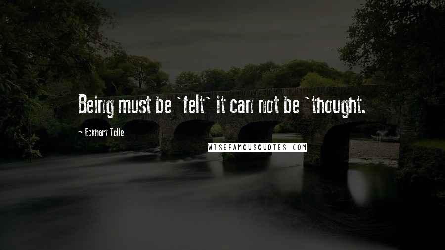 Eckhart Tolle Quotes: Being must be 'felt' it can not be 'thought.