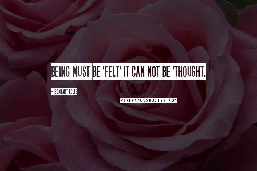 Eckhart Tolle Quotes: Being must be 'felt' it can not be 'thought.