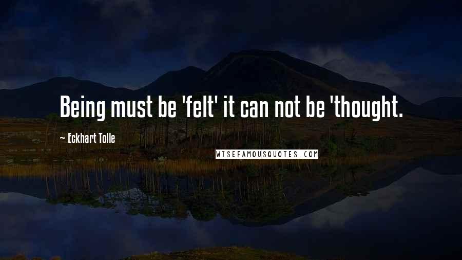 Eckhart Tolle Quotes: Being must be 'felt' it can not be 'thought.