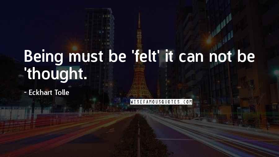 Eckhart Tolle Quotes: Being must be 'felt' it can not be 'thought.