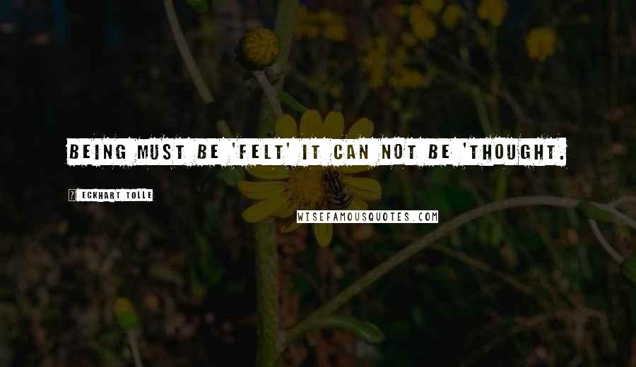 Eckhart Tolle Quotes: Being must be 'felt' it can not be 'thought.