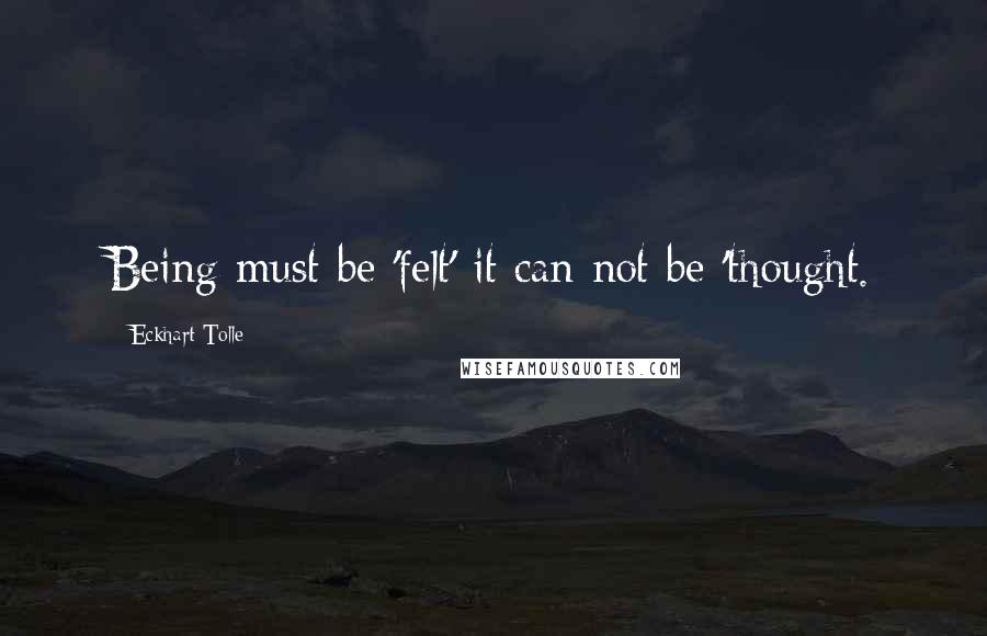 Eckhart Tolle Quotes: Being must be 'felt' it can not be 'thought.