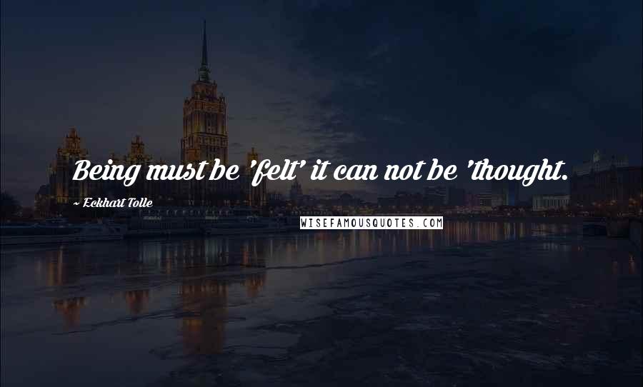 Eckhart Tolle Quotes: Being must be 'felt' it can not be 'thought.