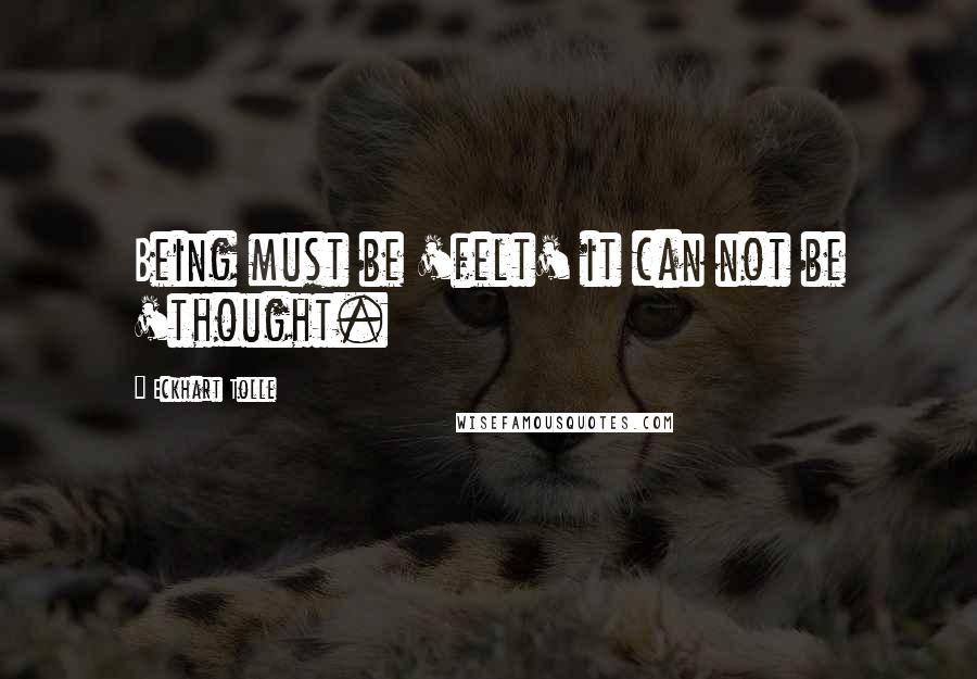 Eckhart Tolle Quotes: Being must be 'felt' it can not be 'thought.