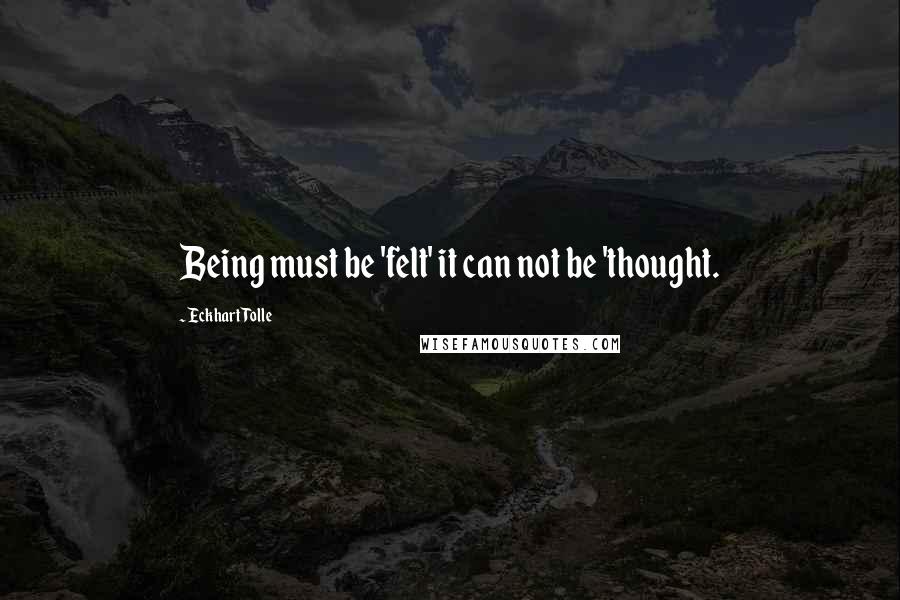 Eckhart Tolle Quotes: Being must be 'felt' it can not be 'thought.