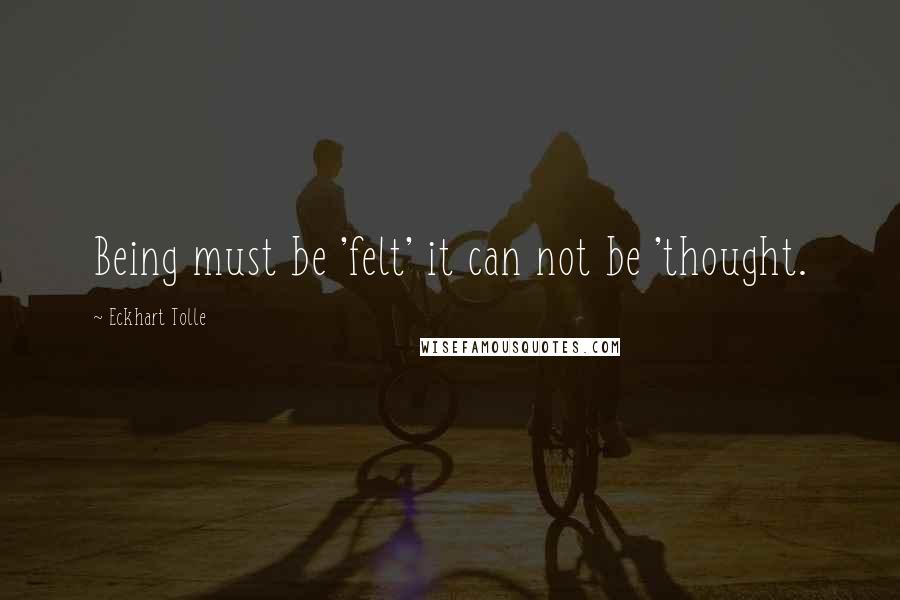 Eckhart Tolle Quotes: Being must be 'felt' it can not be 'thought.