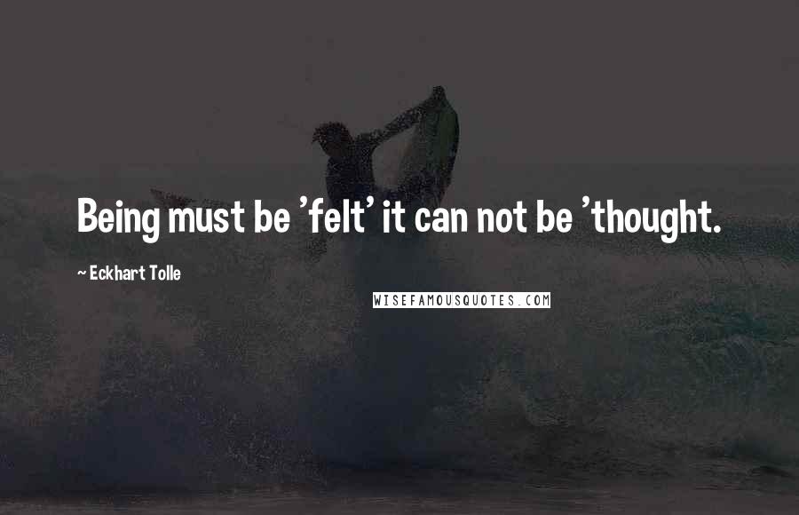 Eckhart Tolle Quotes: Being must be 'felt' it can not be 'thought.