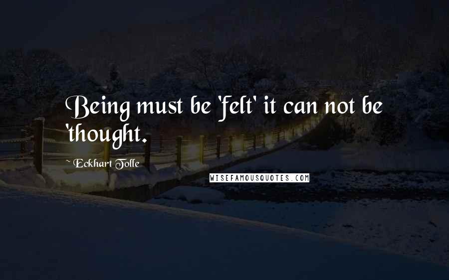 Eckhart Tolle Quotes: Being must be 'felt' it can not be 'thought.