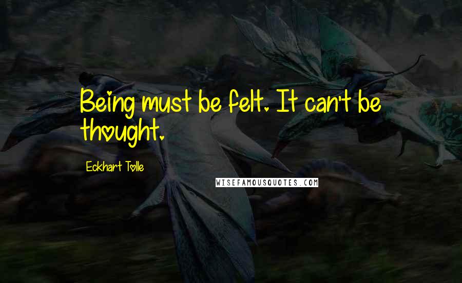 Eckhart Tolle Quotes: Being must be felt. It can't be thought.