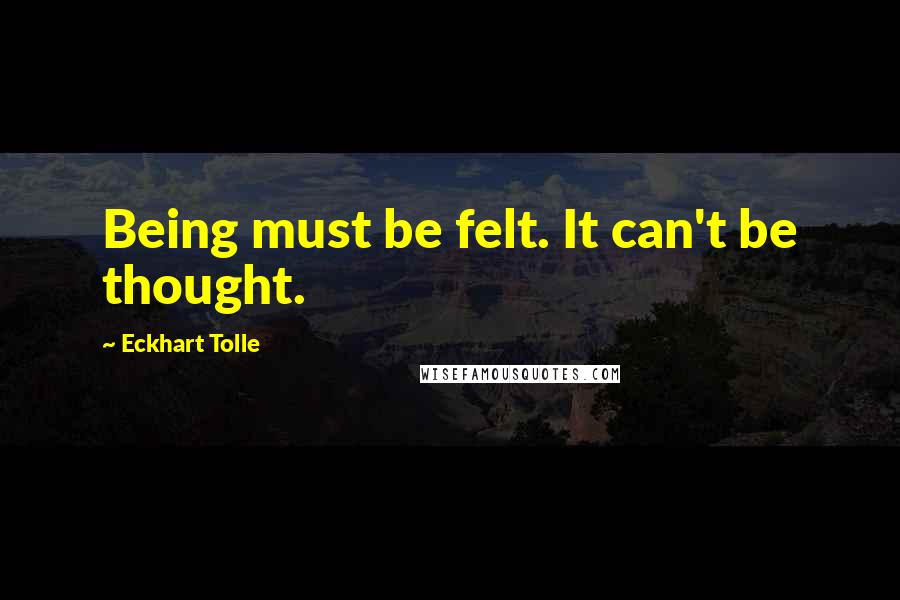 Eckhart Tolle Quotes: Being must be felt. It can't be thought.