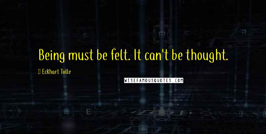 Eckhart Tolle Quotes: Being must be felt. It can't be thought.