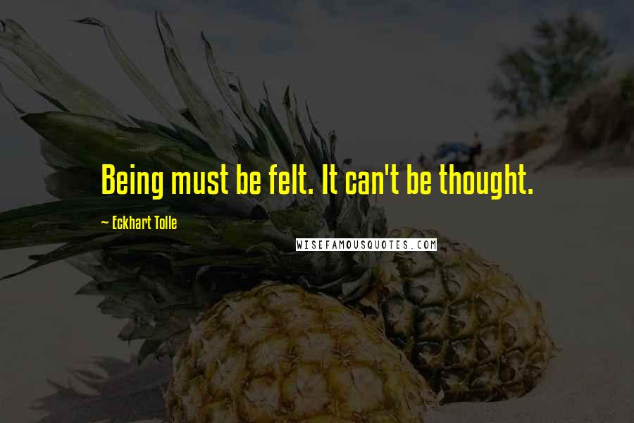 Eckhart Tolle Quotes: Being must be felt. It can't be thought.
