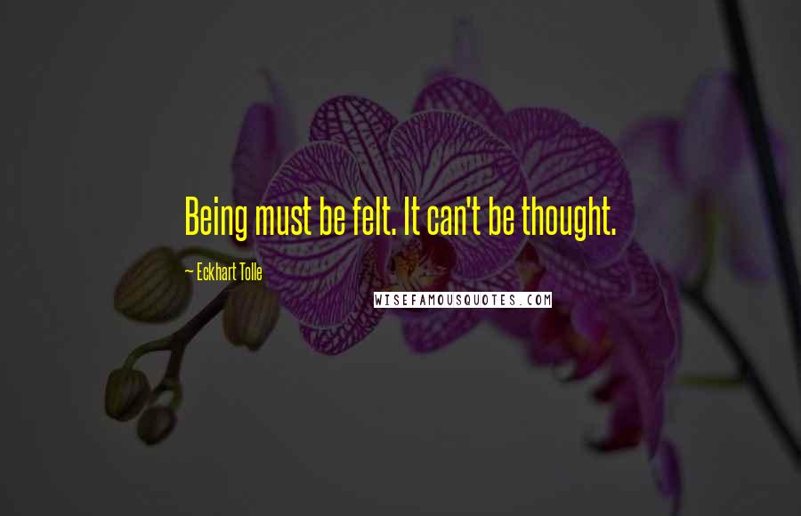 Eckhart Tolle Quotes: Being must be felt. It can't be thought.