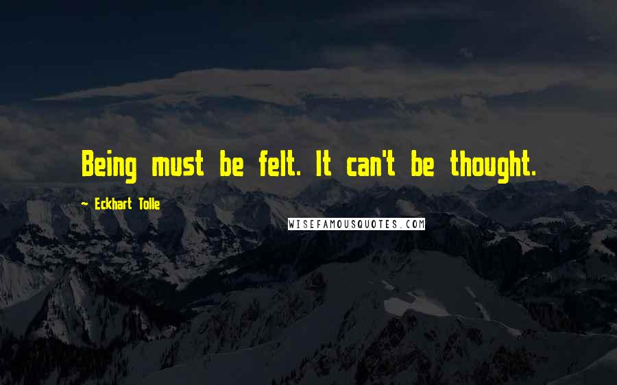 Eckhart Tolle Quotes: Being must be felt. It can't be thought.